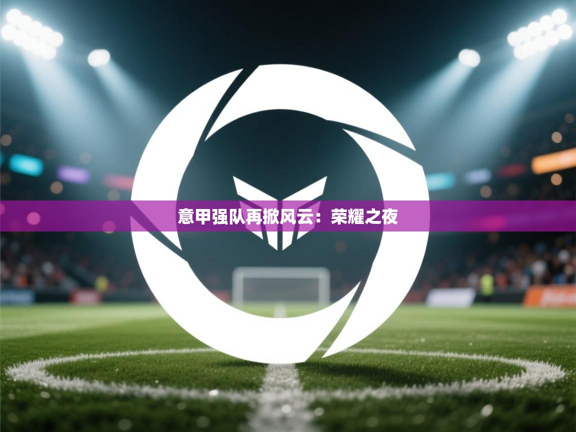 意甲强队再掀风云：荣耀之夜  第2张